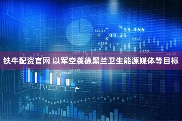 铁牛配资官网 以军空袭德黑兰卫生能源媒体等目标