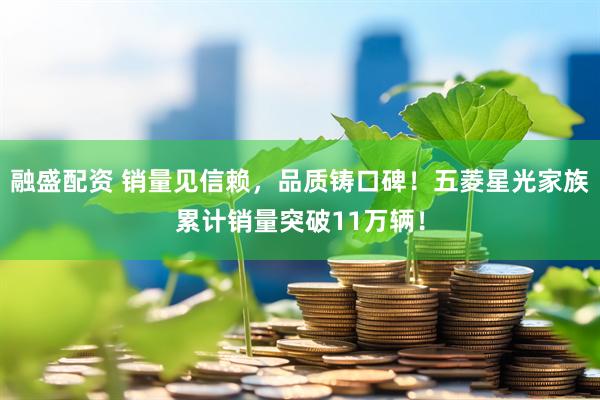 融盛配资 销量见信赖，品质铸口碑！五菱星光家族累计销量突破11万辆！