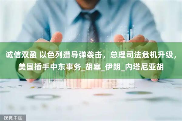 诚信双盈 以色列遭导弹袭击，总理司法危机升级，美国插手中东事务_胡塞_伊朗_内塔尼亚胡
