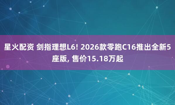 星火配资 剑指理想L6! 2026款零跑C16推出全新5座版, 售价15.18万起