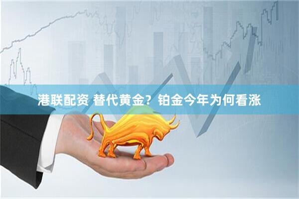 港联配资 替代黄金？铂金今年为何看涨