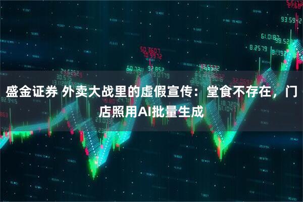 盛金证券 外卖大战里的虚假宣传：堂食不存在，门店照用AI批量生成