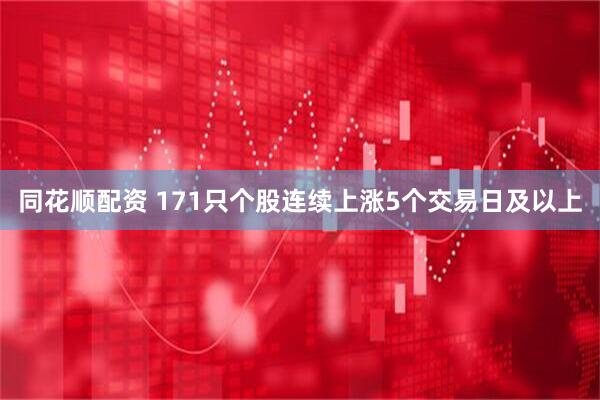 同花顺配资 171只个股连续上涨5个交易日及以上