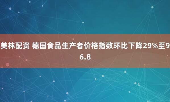 美林配资 德国食品生产者价格指数环比下降29%至96.8