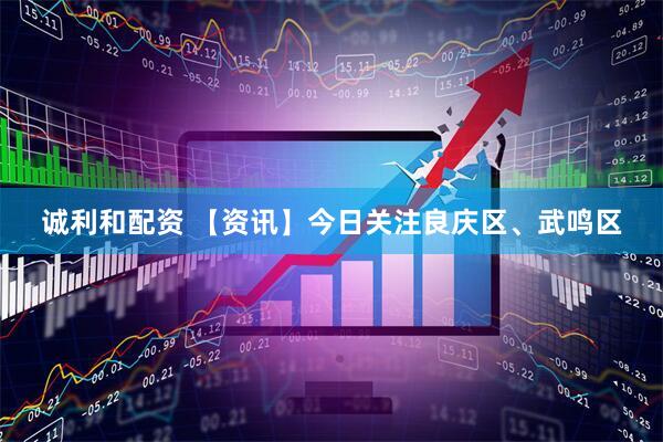 诚利和配资 【资讯】今日关注良庆区、武鸣区