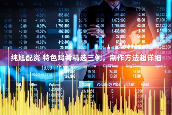 纯旭配资 特色鸡肴精选三例，制作方法超详细