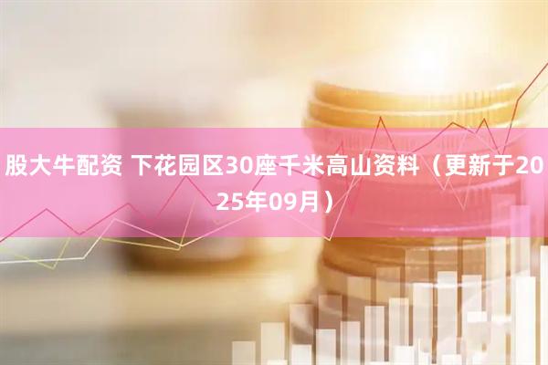 股大牛配资 下花园区30座千米高山资料（更新于2025年09月）