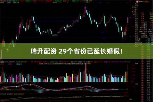 瑞升配资 29个省份已延长婚假！