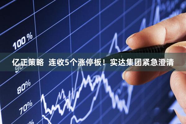 亿正策略  连收5个涨停板！实达集团紧急澄清