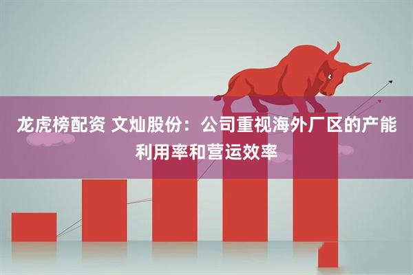 龙虎榜配资 文灿股份：公司重视海外厂区的产能利用率和营运效率