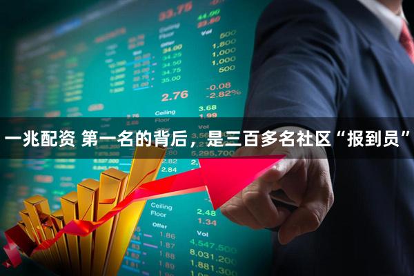 一兆配资 第一名的背后,是三百多名社区“报到员”